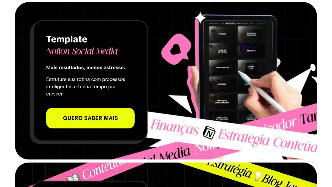 Cartão Template Notion Social Media, de perto: a frase Mais resultados, menos estresse, o texto de apoio e o botão amarelo Quero saber mais, ao lado de uma mão com caneta sobre um tablet com o painel do Notion e de fitas rosa e brancas com as palavras Finanças e Estratégia Conteúdo